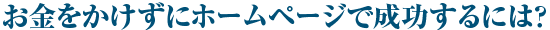 お金をかけずにホームページで成功するには?