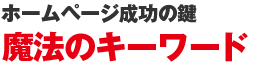 ホームページ成功の鍵 魔法のキーワード