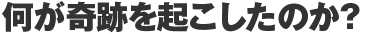 何が奇跡を起こしたのか?