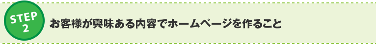 ステップ2:お客様が興味ある内容でホームページを作ること