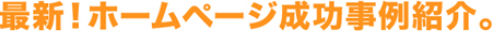 最新!ホームページ成功事例紹介。